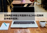 互联网区块链公司是做什么[2021互联网区块链的优势]