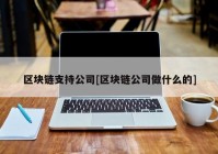 区块链支持公司[区块链公司做什么的]