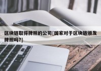 区块链取得牌照的公司[国家对于区块链颁发牌照吗?]