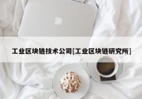 工业区块链技术公司[工业区块链研究所]