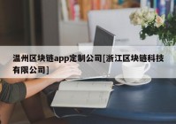 温州区块链app定制公司[浙江区块链科技有限公司]