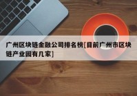 广州区块链金融公司排名榜[目前广州市区块链产业园有几家]