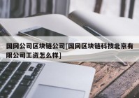 国网公司区块链公司[国网区块链科技北京有限公司工资怎么样]