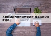 互联网公司大拿为区块链站台[大互联网公司有哪些]