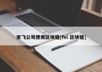 柰飞公司使用区块链[fei 区块链]