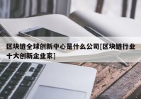 区块链全球创新中心是什么公司[区块链行业十大创新企业家]