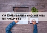 广州区块链金融公司排名前十[广州区块链金融公司排名前十名]