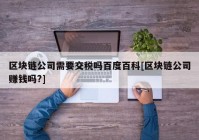 区块链公司需要交税吗百度百科[区块链公司赚钱吗?]