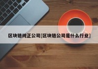 区块链纯正公司[区块链公司是什么行业]