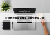 区块链股票结算公司[区块链交易公司]