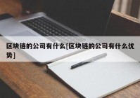 区块链的公司有什么[区块链的公司有什么优势]