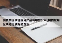 国内的区块链应用产品有哪些公司[国内应用区块链比较好的企业]