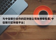 与中信银行合作的区块链公司有哪些股票[中信银行区块链平台]