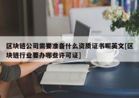 区块链公司需要准备什么资质证书呢英文[区块链行业要办哪些许可证]