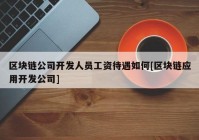 区块链公司开发人员工资待遇如何[区块链应用开发公司]