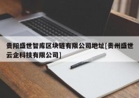 贵阳盛世智库区块链有限公司地址[贵州盛世云企科技有限公司]