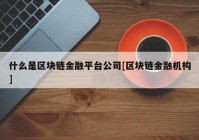 什么是区块链金融平台公司[区块链金融机构]