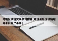 跨境区块链交易公司排名[跨境金融区块链服务平台用户手册]