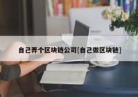 自己弄个区块链公司[自己做区块链]