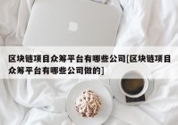 区块链项目众筹平台有哪些公司[区块链项目众筹平台有哪些公司做的]