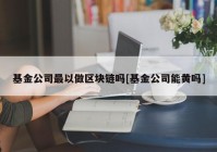 基金公司最以做区块链吗[基金公司能黄吗]