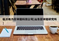 临沂助力区块链科技公司[山东区块链研究所]