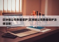 区块链公司数据保护[区块链公司数据保护法律法规]