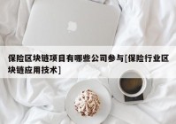 保险区块链项目有哪些公司参与[保险行业区块链应用技术]